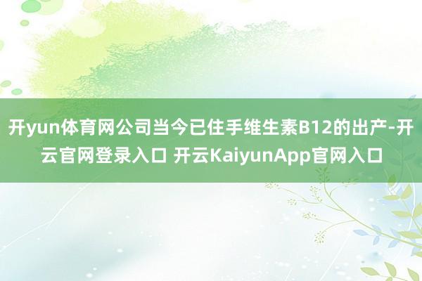 开yun体育网公司当今已住手维生素B12的出产-开云官网登录