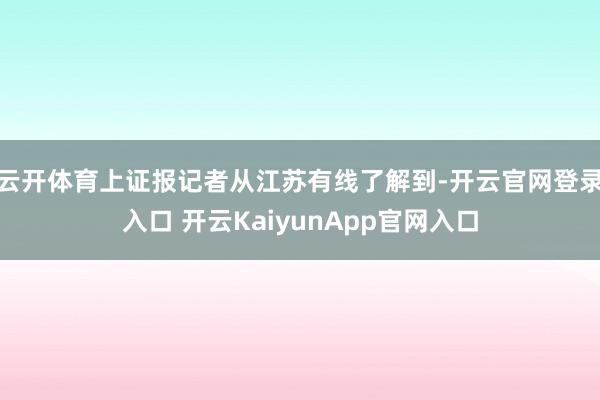 云开体育上证报记者从江苏有线了解到-开云官网登录入口 开云K