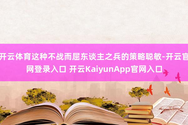 开云体育这种不战而屈东谈主之兵的策略聪敏-开云官网登录入口 