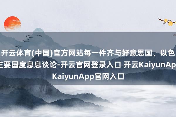 开云体育(中国)官方网站每一件齐与好意思国、以色列及欧洲主要