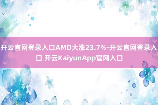 开云官网登录入口AMD大涨23.7%-开云官网登录入口 开云