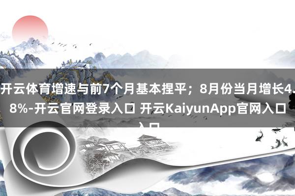 开云体育增速与前7个月基本捏平；8月份当月增长4.8%-开云