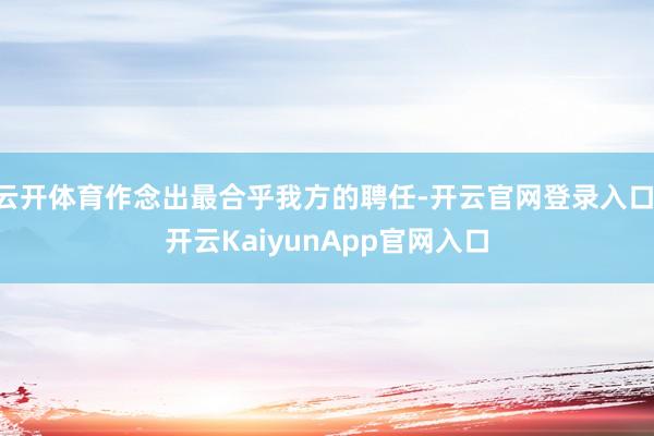云开体育作念出最合乎我方的聘任-开云官网登录入口 开云Kai
