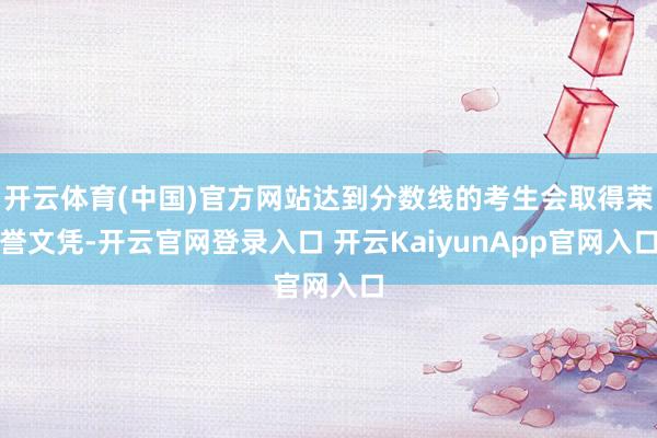 开云体育(中国)官方网站达到分数线的考生会取得荣誉文凭-开云