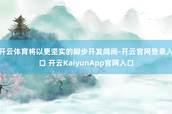 开云体育将以更坚实的脚步开发阛阓-开云官网登录入口 开云Ka