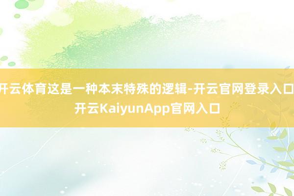 开云体育这是一种本末特殊的逻辑-开云官网登录入口 开云Kai