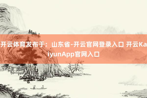开云体育发布于：山东省-开云官网登录入口 开云KaiyunA