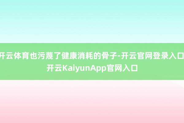 开云体育也污蔑了健康消耗的骨子-开云官网登录入口 开云Kai